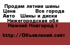 Продам летние шины › Цена ­ 8 000 - Все города Авто » Шины и диски   . Нижегородская обл.,Нижний Новгород г.